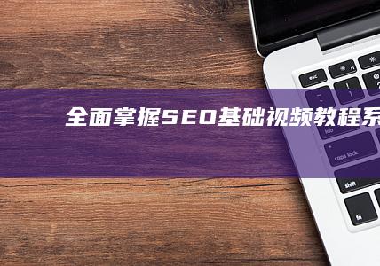 全面掌握SEO基础：视频教程系列